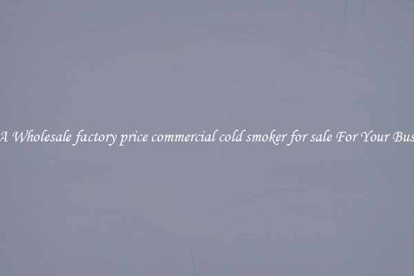 Get A Wholesale factory price commercial cold smoker for sale For Your Business