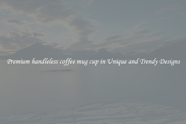 Premium handleless coffee mug cup in Unique and Trendy Designs