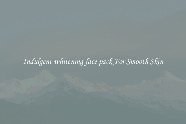 Indulgent whitening face pack For Smooth Skin