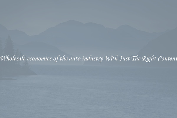 Wholesale economics of the auto industry With Just The Right Content