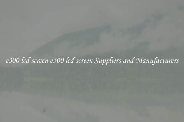 e300 lcd screen e300 lcd screen Suppliers and Manufacturers