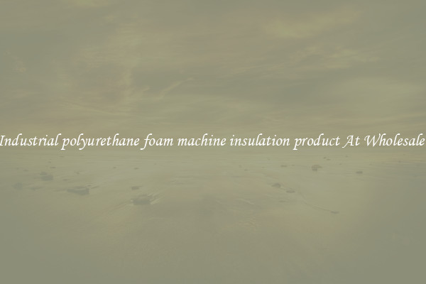 Buy Industrial polyurethane foam machine insulation product At Wholesale Price