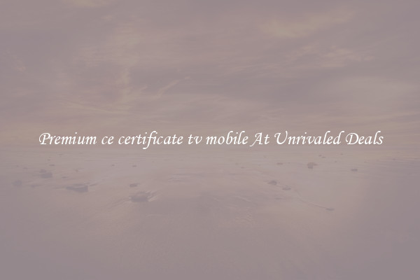 Premium ce certificate tv mobile At Unrivaled Deals