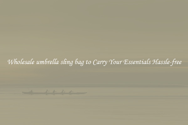 Wholesale umbrella sling bag to Carry Your Essentials Hassle-free