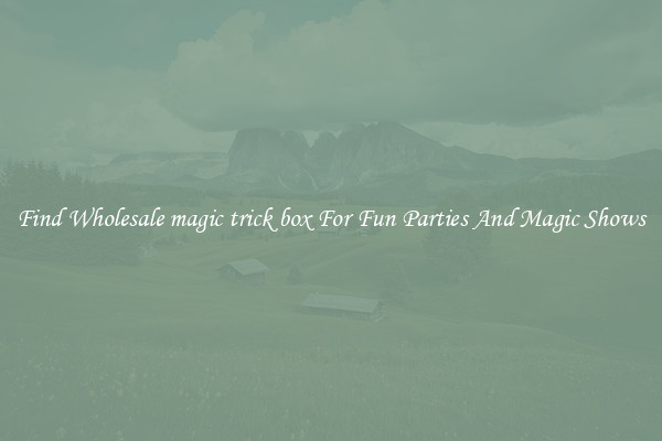 Find Wholesale magic trick box For Fun Parties And Magic Shows