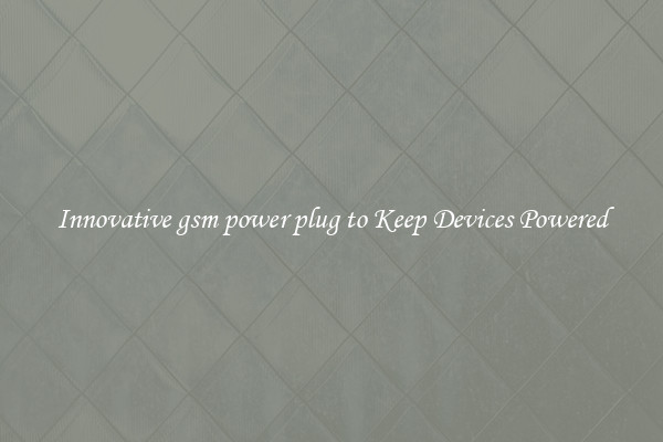 Innovative gsm power plug to Keep Devices Powered