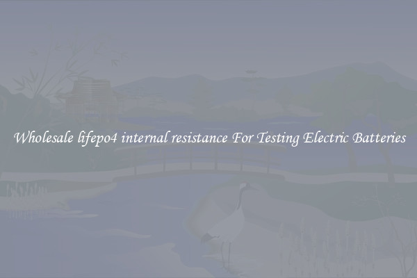 Wholesale lifepo4 internal resistance For Testing Electric Batteries
