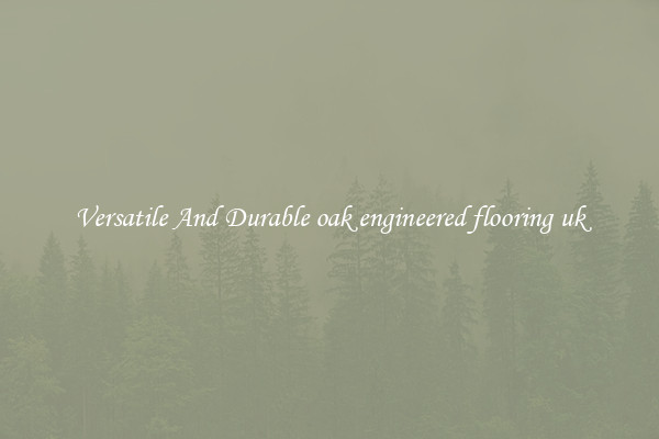 Versatile And Durable oak engineered flooring uk