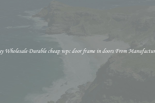 Buy Wholesale Durable cheap wpc door frame in doors From Manufacturers
