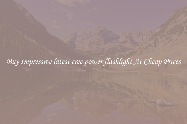 Buy Impressive latest cree power flashlight At Cheap Prices